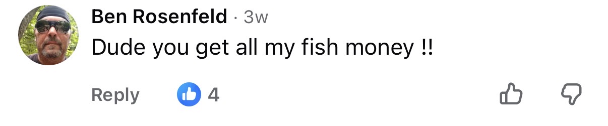 Comment: Dude you get all my fish money !!